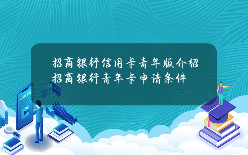 招商银行信用卡青年版介绍(招商银行青年卡申请条件)