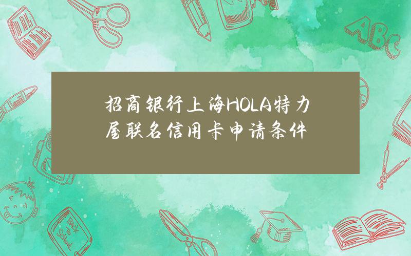 招商银行上海HOLA特力屋联名信用卡申请条件