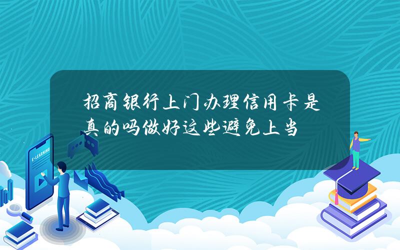 招商银行上门办理信用卡是真的吗？做好这些避免上当