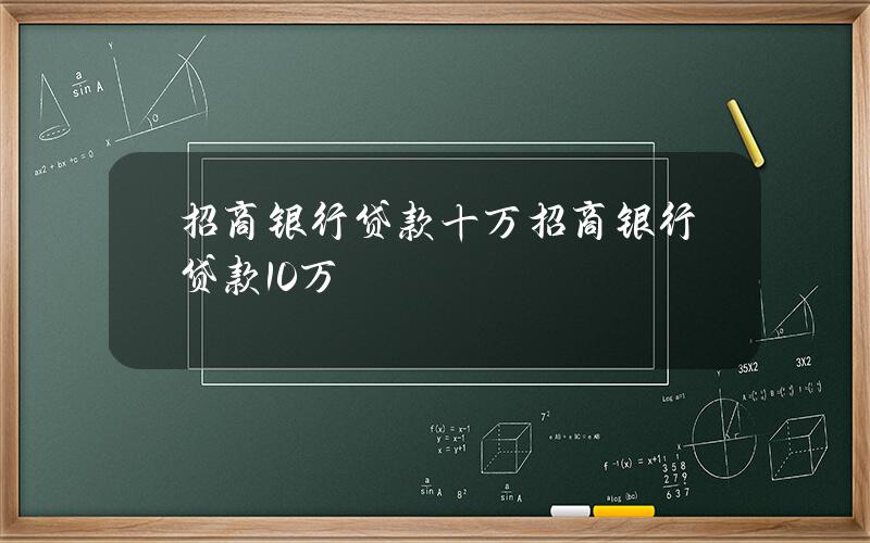 招商银行贷款十万(招商银行贷款10万)