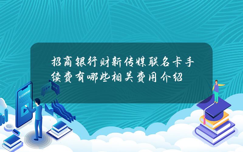 招商银行财新传媒联名卡手续费有哪些？相关费用介绍