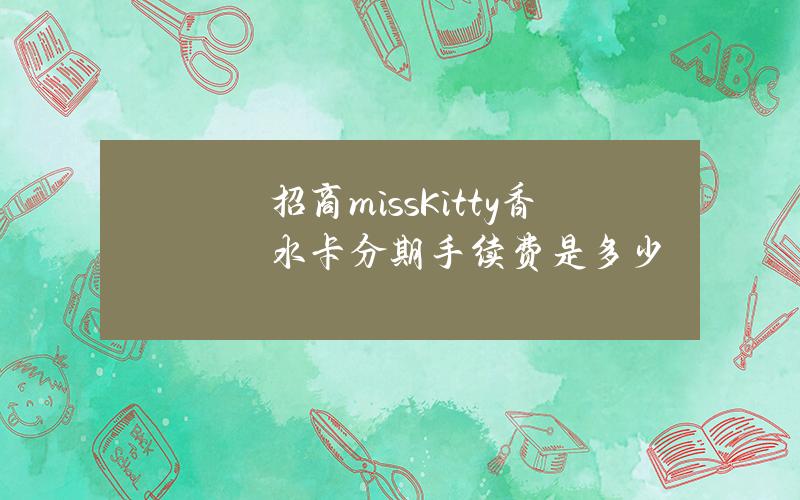 招商missKitty香水卡分期手续费是多少