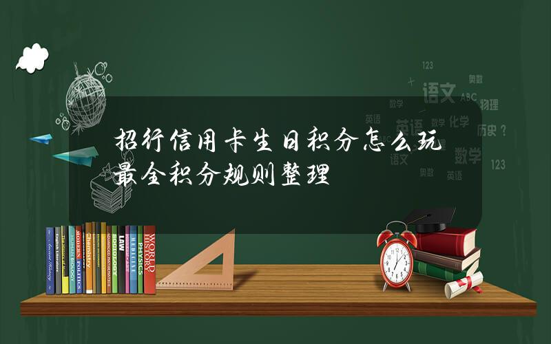 招行信用卡生日积分怎么玩？最全积分规则整理