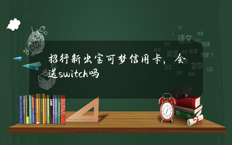 招行新出宝可梦信用卡，会送switch吗？