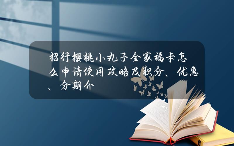 招行樱桃小丸子全家福卡怎么申请？使用攻略及积分、优惠、分期介