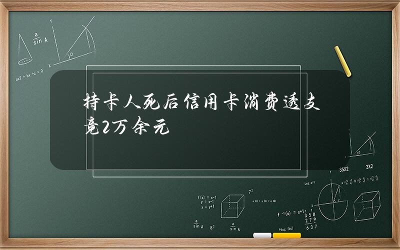 持卡人死后信用卡消费透支竟2万余元