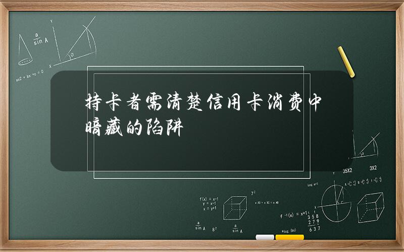 持卡者需清楚信用卡消费中暗藏的陷阱