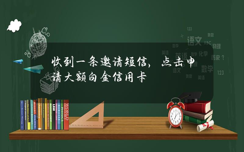 收到一条邀请短信，点击申请大额白金信用卡