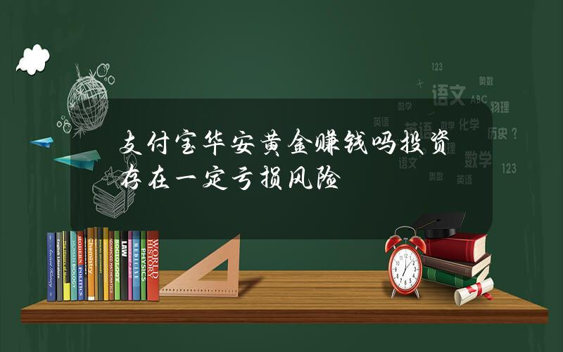 支付宝华安黄金赚钱吗？投资存在一定亏损风险