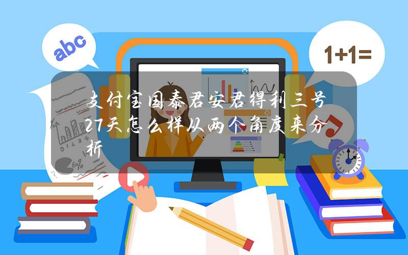 支付宝国泰君安君得利三号27天怎么样？从两个角度来分析