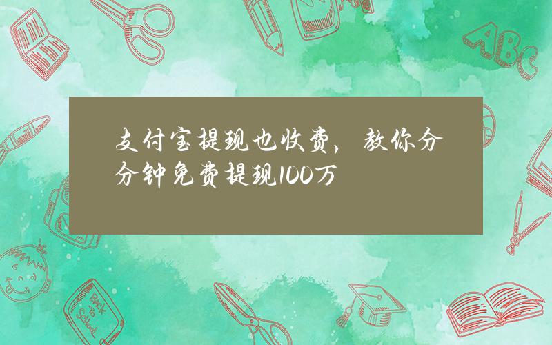 支付宝提现也收费，教你分分钟免费提现100万