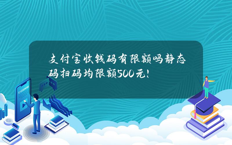 支付宝收钱码有限额吗？静态码扫码均限额500元！