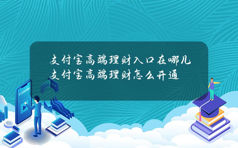 支付宝高端理财入口在哪儿？支付宝高端理财怎么开通？