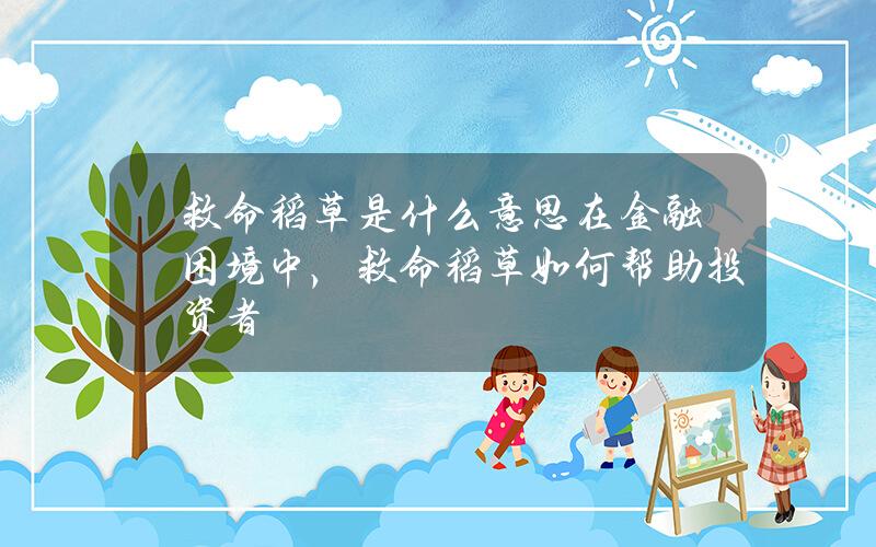 救命稻草是什么意思？在金融困境中，救命稻草如何帮助投资者？