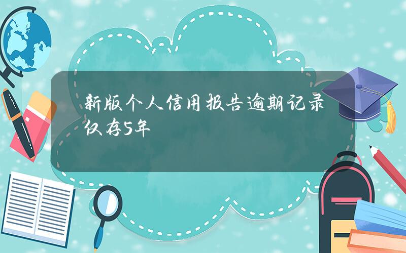 新版个人信用报告逾期记录仅存5年