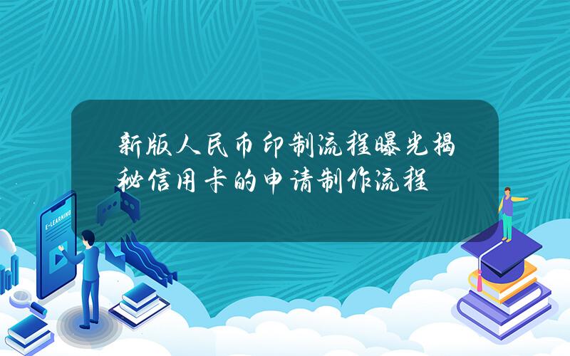 新版人民币印制流程曝光 揭秘信用卡的申请制作流程