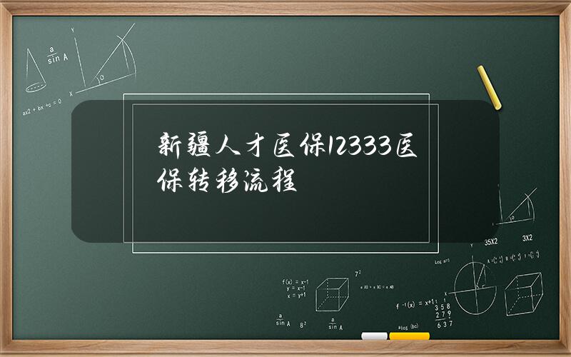 新疆人才医保 12333医保转移流程