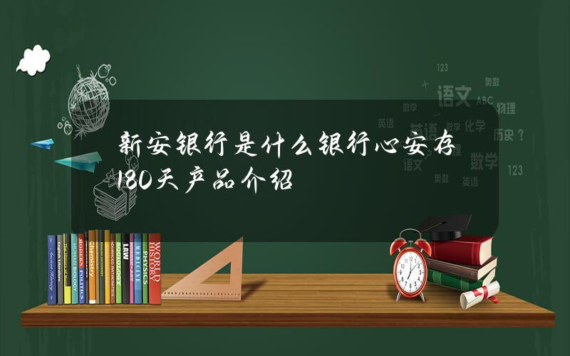 新安银行是什么银行？心安存180天产品介绍