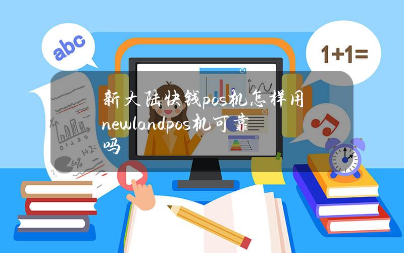 新大陆快钱pos机怎样用？newlandpos机可靠吗