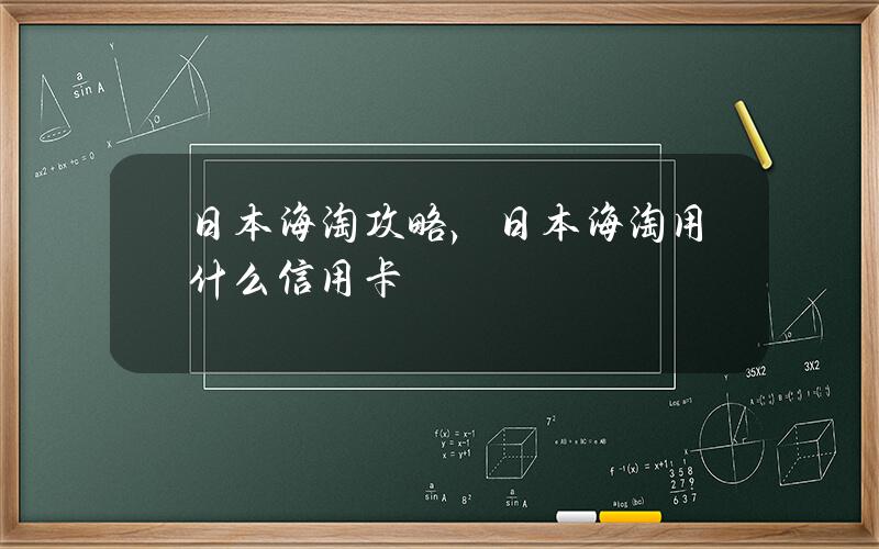 日本海淘攻略，日本海淘用什么信用卡