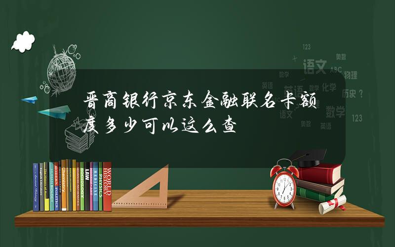 晋商银行京东金融联名卡额度多少？可以这么查