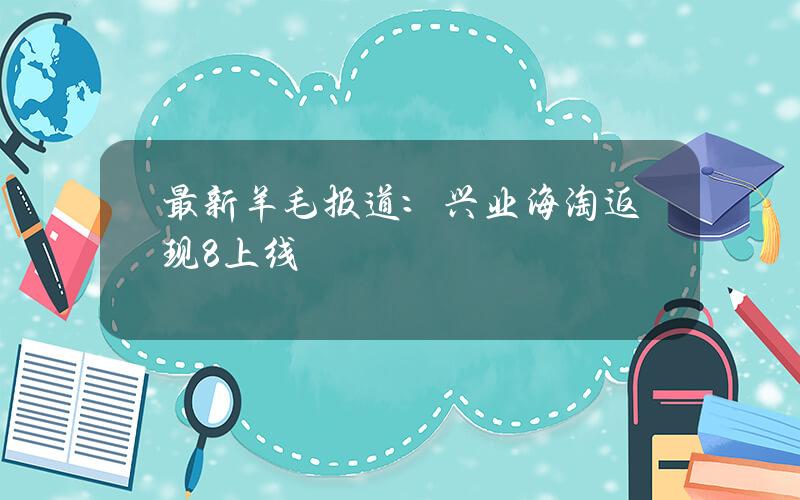 最新羊毛报道：兴业海淘返现8%上线