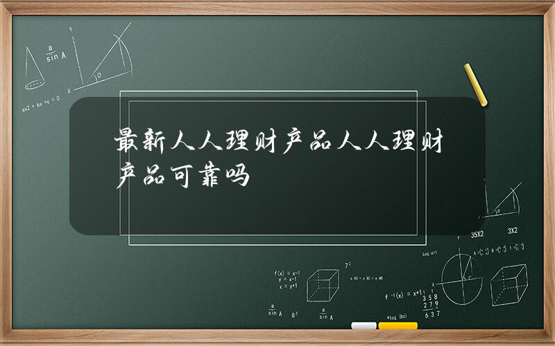 最新人人理财产品？人人理财产品可靠吗