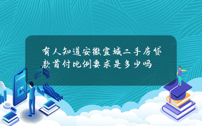 有人知道安徽宣城二手房贷款首付比例要求是多少吗？