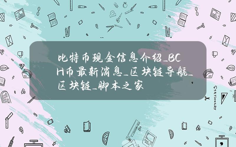 比特币现金信息介绍_BCH币最新消息_区块链导航_区块链_脚本之家