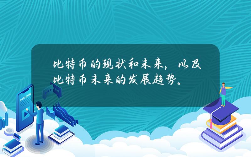 比特币的现状和未来，以及比特币未来的发展趋势。