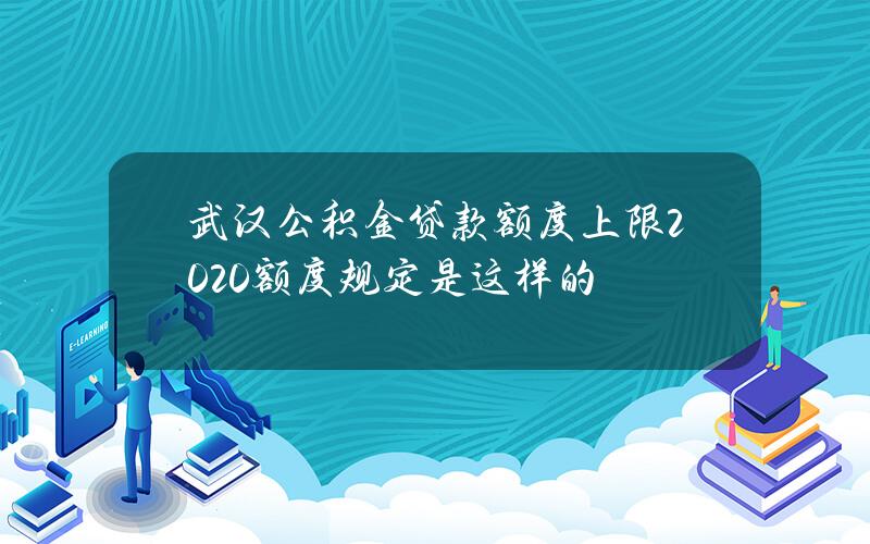 武汉公积金贷款额度上限2020 额度规定是这样的