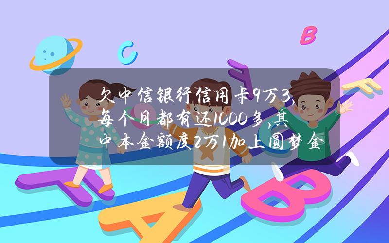 欠中信银行信用卡9万3,每个月都有还1000多,其中本金额度2万1加上圆梦金3万9要负刑事责任？