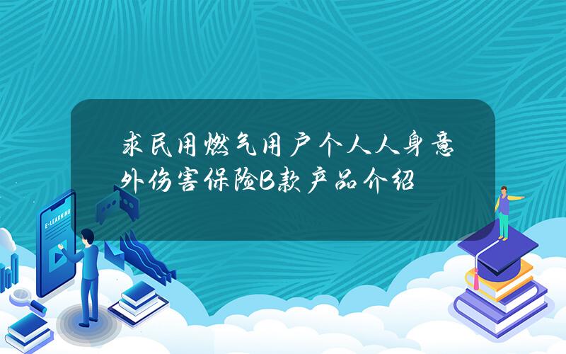 求民用燃气用户个人人身意外伤害保险（B款）产品介绍？