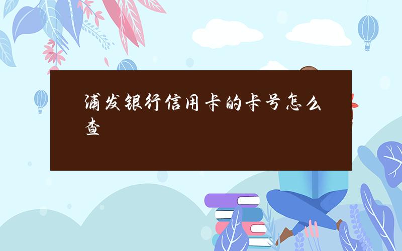 浦发银行信用卡的卡号怎么查？