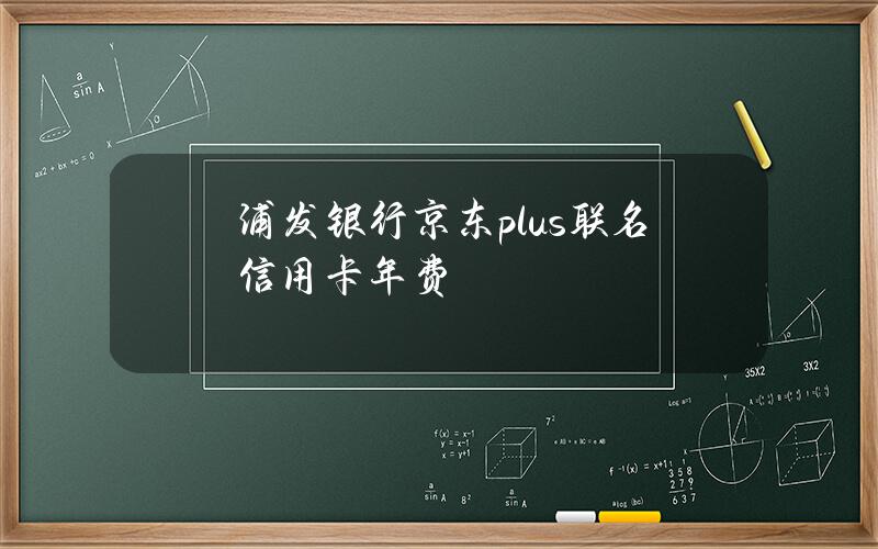 浦发银行京东plus联名信用卡年费