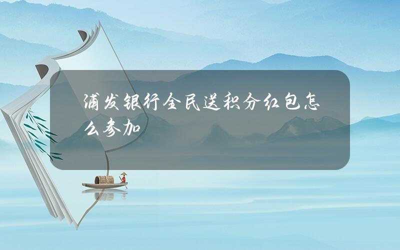 浦发银行全民送积分红包怎么参加