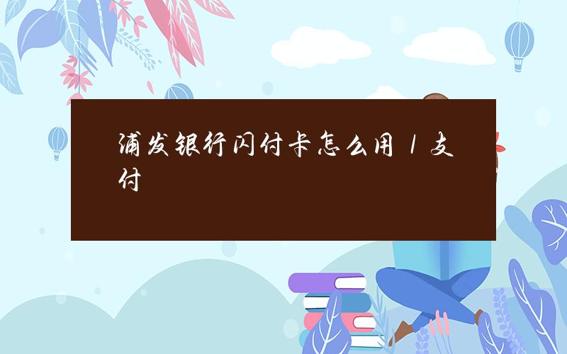 浦发银行闪付卡怎么用／支付