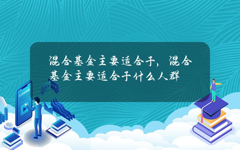 混合基金主要适合于，混合基金主要适合于什么人群