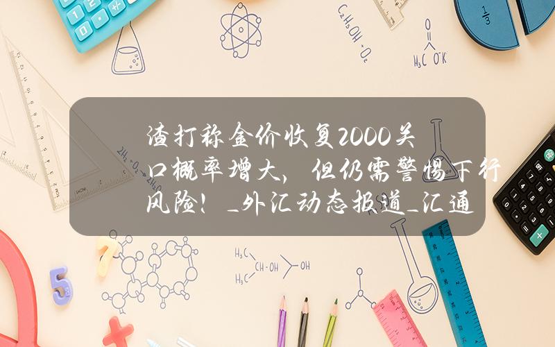 渣打称金价收复2000关口概率增大，但仍需警惕下行风险！_外汇动态报道_汇通财经www.fx678.com