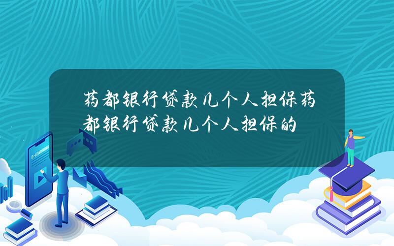 药都银行贷款几个人担保？药都银行贷款几个人担保的