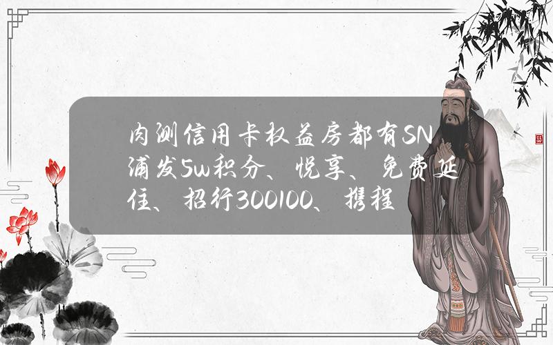 肉测信用卡权益房都有SN (浦发5w积分、悦享、免费延住、招行300+100、携程预付、酷膳)