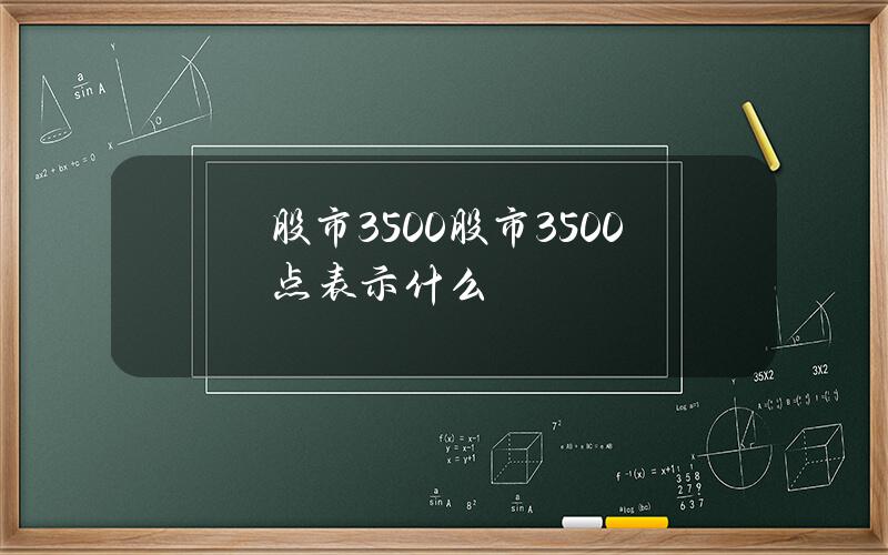 股市 3500(股市3500点表示什么)