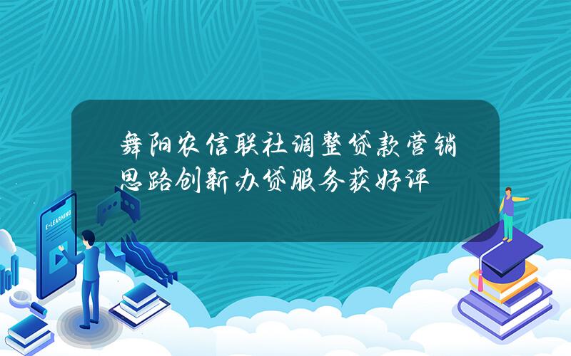 舞阳农信联社调整贷款营销思路 创新办贷服务获好评