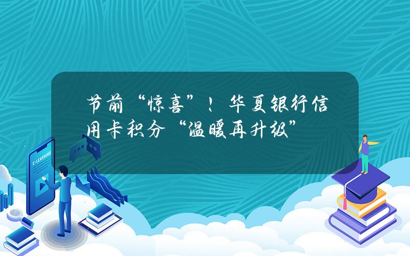 节前“惊喜”！华夏银行信用卡积分“温暖再升级”