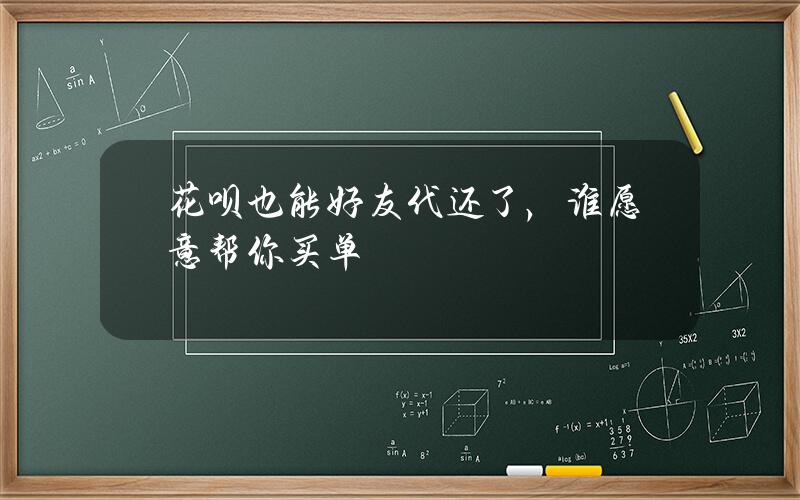 花呗也能好友代还了，谁愿意帮你买单？