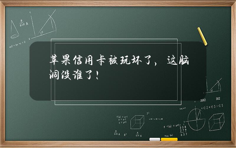 苹果信用卡被玩坏了，这脑洞没谁了！