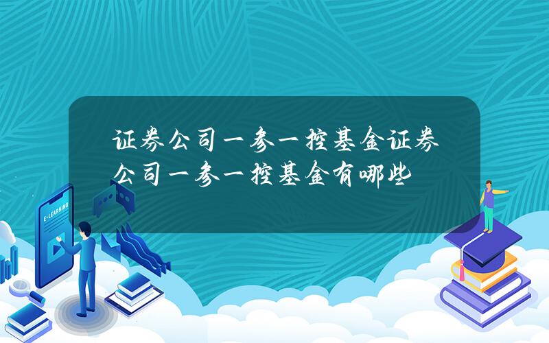 证券公司 一参一控 基金 证券公司 一参一控 基金有哪些