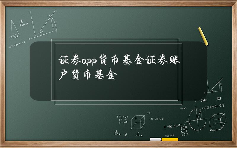 证券app 货币基金 证券账户 货币基金