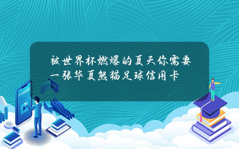 被世界杯燃爆的夏天你需要一张华夏熊猫足球信用卡