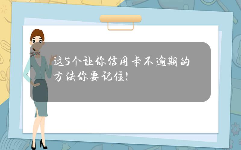 这5个让你信用卡不逾期的方法 你要记住！